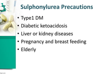 Sulphonylurea Precautions
• Type1 DM
• Diabetic ketoacidosis
• Liver or kidney diseases
• Pregnancy and breast feeding
• Elderly
 
