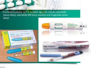 •Currently available GLP-1 receptor agonists include exenatide
(twice daily), exenatide MR (once weekly) and liraglutide (once
daily).
 