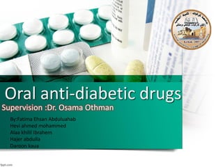 Oral anti-diabetic drugs
Supervision :Dr. Osama Othman
By:Fatima Ehsan Abduluahab
Hevi ahmed mohammed
Alaa khilil Ibrahem
Hajer abdulla
Daroon kaua
 