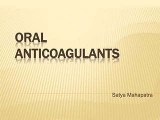 ORAL
ANTICOAGULANTS
Satya Mahapatra
 