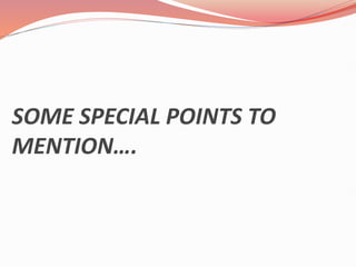 SOME SPECIAL POINTS TO
MENTION….
 