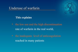 This explains
• the low use and the high discontinuation
rate of warfarin in the real world,
• the inadequate level of ant...