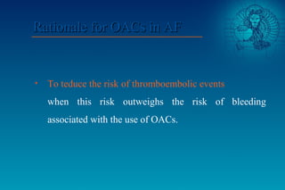 • To teduce the risk of thromboembolic events
when this risk outweighs the risk of bleeding
associated with the use of OAC...