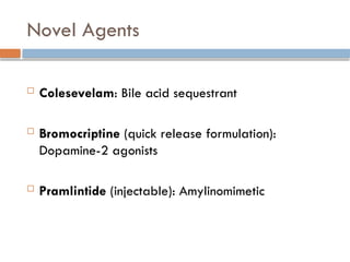 Novel Agents
 Colesevelam: Bile acid sequestrant
 Bromocriptine (quick release formulation):
Dopamine-2 agonists
 Pramlintide (injectable): Amylinomimetic
 