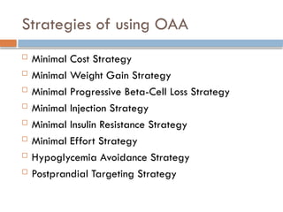 Strategies of using OAA
 Minimal Cost Strategy
 Minimal Weight Gain Strategy
 Minimal Progressive Beta-Cell Loss Strategy
 Minimal Injection Strategy
 Minimal Insulin Resistance Strategy
 Minimal Effort Strategy
 Hypoglycemia Avoidance Strategy
 Postprandial Targeting Strategy
 