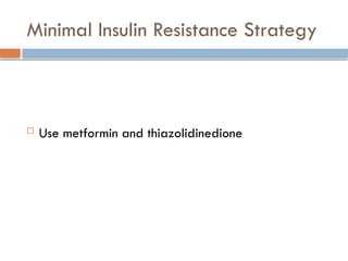 Minimal Insulin Resistance Strategy
 Use metformin and thiazolidinedione
 