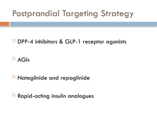Postprandial Targeting Strategy
 DPP-4 inhibitors & GLP-1 receptor agonists
 AGIs
 Nateglinide and repaglinide
 Rapid-acting insulin analogues
 