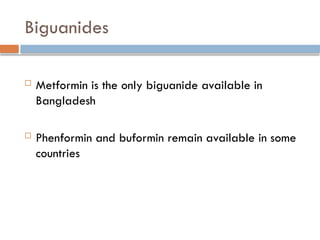 Biguanides
 Metformin is the only biguanide available in
Bangladesh
 Phenformin and buformin remain available in some
countries
 