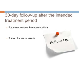 30-day follow-up after the intended
treatment period
 Recurrent venous thromboembolism
 Rates of adverse events
 