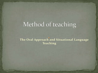 The Oral Approach and Situational Language
Teaching
 