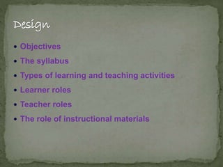  Objectives
 The syllabus
 Types of learning and teaching activities
 Learner roles
 Teacher roles
 The role of instructional materials
 