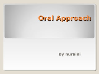Oral ApproachOral Approach
By nuraini
 