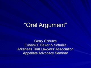 “Oral Argument”

          Gerry Schulze
    Eubanks, Baker & Schulze
Arkansas Trial Lawyers’ Association
   Appellate Advocacy Seminar
 