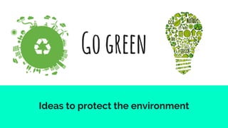 Gogreen
Ideas to protect the environment
 