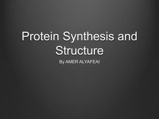 Protein Synthesis and
Structure
By AMER ALYAFEAI
 