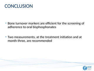• Bone turnover markers are efficient for the screening of
adherence to oral bisphosphonates
• Two measurements, at the treatment initiation and at
month three, are recommended
CONCLUSION
 