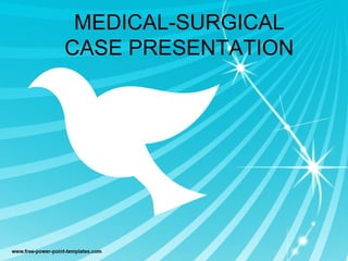MEDICAL-SURGICAL
CASE PRESENTATION
 