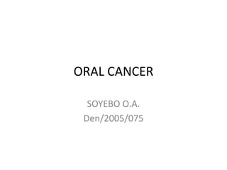 ORAL CANCER
SOYEBO O.A.
Den/2005/075
 