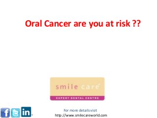 Oral Cancer are you at risk ??
For more details visit
http://www.smilecareworld.com
 