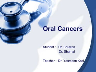 Oral Cancers

Student : Dr. Bhuwan
          Dr. Shamal

Teacher : Dr. Yasmeen Kazi
 