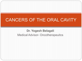 Dr. Yogesh Belagali
Medical Advisor- Oncotherapeuitcs
CANCERS OF THE ORAL CAVITY
 