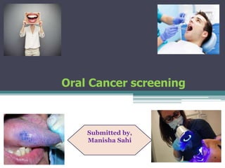 Oral Cancer screening
Submitted by,
Manisha Sahi
 