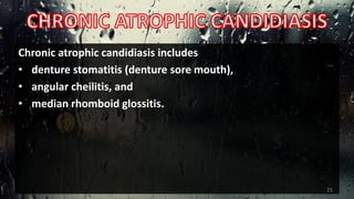 Chronic atrophic candidiasis includes
• denture stomatitis (denture sore mouth),
• angular cheilitis, and
• median rhomboid glossitis.
25
 