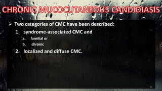  Two categories of CMC have been described:
1. syndrome-associated CMC and
a. familial or
b. chronic
2. localized and diffuse CMC.
42
 