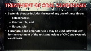 • Systemic therapy includes the use of any one of these three:
– ketoconazole,
– itraconazole, and
– fluconazole.
• Fluconazole and amphotericin B may be used intravenously
for the treatment of the resistant lesions of CMC and systemic
candidiasis.
50
 