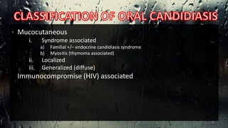 . Mucocutaneous
i. Syndrome associated
a) Familial +/– endocrine candidiasis syndrome
b) Myositis (thymoma associated)
ii. Localized
iii. Generalized (diffuse)
Immunocompromise (HIV) associated
6
 
