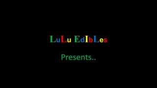 LuLu EdIbLes
Presents..
 