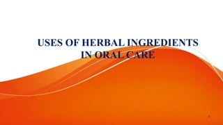 USES OF HERBAL INGREDIENTS
IN ORAL CARE
1
 