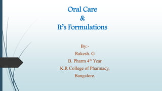 Oral Care
&
It’s Formulations
By:-
Rakesh. G
B. Pharm 4th Year
K.R College of Pharmacy,
Bangalore.
 