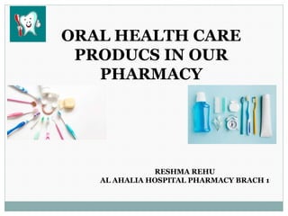 ORAL HEALTH CARE
PRODUCS IN OUR
PHARMACY
RESHMA REHU
AL AHALIA HOSPITAL PHARMACY BRACH 1
 
