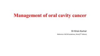 Management of oral cavity cancer
Dr Kiran Kumar
Reference: NCCN Guidelines, Perez(7th Edition)
 