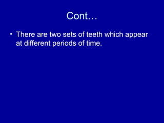 Cont…
• There are two sets of teeth which appear
at different periods of time.
 