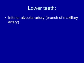 Lower teeth:
• Inferior alveolar artery (branch of maxillary
artery)
 
