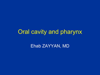 Oral cavity and pharynx
Ehab ZAYYAN, MD
 