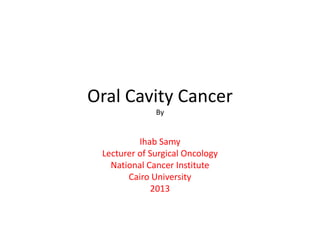 Oral Cavity Cancer
By
Ihab Samy
Lecturer of Surgical Oncology
National Cancer Institute
Cairo University
2013
 