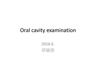 Oral cavity examination
2016.6.
蔡毓德
 