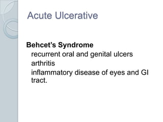 Acute UlcerativeBehcet’s Syndrome	recurrent oral and genital ulcers	arthritis	inflammatory disease of eyes and GI tract.