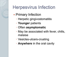 Herpesvirus InfectionPrimary InfectionHerpetic gingivostomatitisYounger patientsOften asymptomaticMay be associated with fever, chills, malaiseVesicles-ulcers-crustingAnywhere in the oral cavity