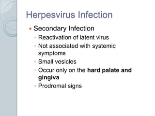 Herpesvirus InfectionSecondary InfectionReactivation of latent virusNot associated with systemic symptomsSmall vesicles Occur only on the hard palate and gingivaProdromal signs