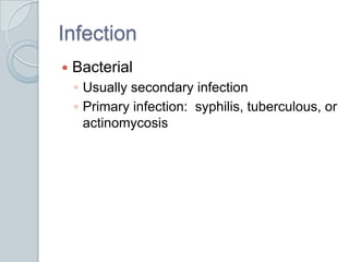 InfectionBacterialUsually secondary infectionPrimary infection:  syphilis, tuberculous, or actinomycosis