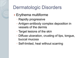 Dermatologic DisordersErythema multiformeRapidly progressiveAntigen-antibody complex deposition in vessels of the dermisTarget lesions of the skinDiffuse ulceration, crusting of lips, tongue, buccal mucosaSelf-limited, heal without scarring