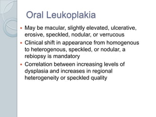 Oral Leukoplakia<br />May be macular, slightly elevated, ulcerative, erosive, speckled, nodular, or verrucous<br />Clinica...