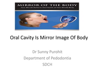 Oral Cavity Is Mirror Image Of Body
Dr Sunny Purohit
Department of Pedodontia
SDCH
 