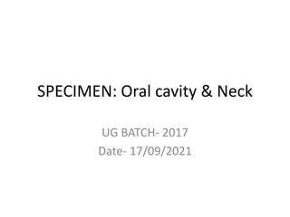 SPECIMEN: Oral cavity & Neck
UG BATCH- 2017
Date- 17/09/2021
 