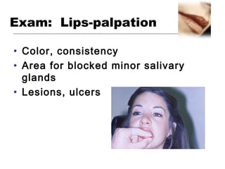 Exam: Lips-palpation
• Color, consistency
• Area for blocked minor salivary
glands
• Lesions, ulcers
 