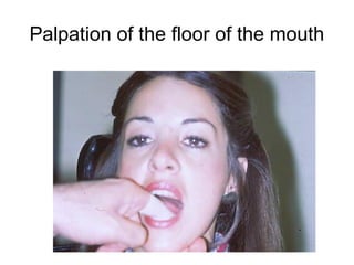 Palpation of the floor of the mouth
 